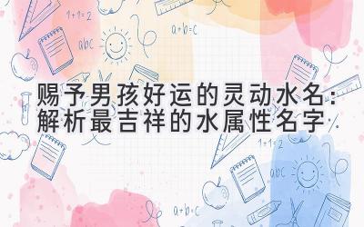  赐予男孩好运的灵动水名：解析最吉祥的水属性名字 
