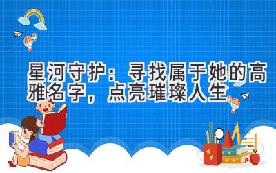 星河守护:寻找属于她的高雅名字,点亮璀璨人生