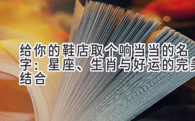   给你的鞋店取个响当当的名字：星座、生肖与好运的完美结合 