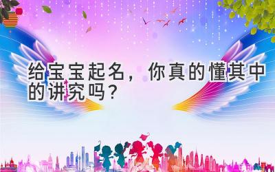 给宝宝起名，你真的懂其中的讲究吗？