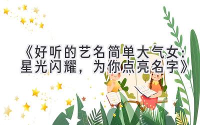 《好听的艺名简单大气女:星光闪耀,为你点亮名字》