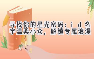  寻找你的星光密码：id名字温柔小众，解锁专属浪漫 