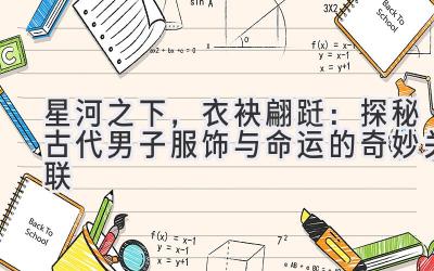   星河之下，衣袂翩跹：探秘古代男子服饰与命运的奇妙关联 