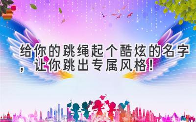 给你的跳绳起个酷炫的名字，让你跳出专属风格！