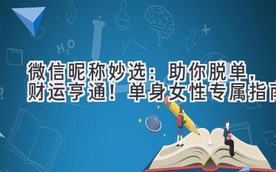 微信昵称妙选:助你脱单,财运亨通!单身女性专属指南