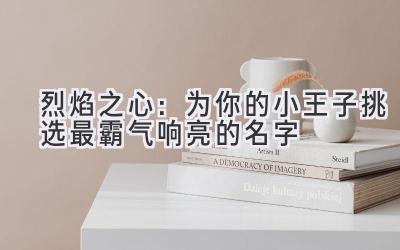 烈焰之心:为你的小王子挑选最霸气响亮的名字