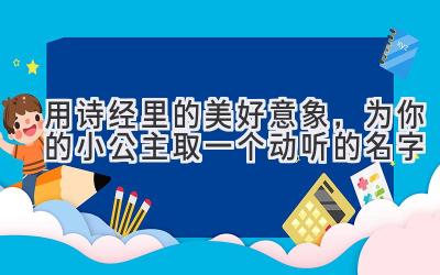 用诗经里的美好意象，为你的小公主取一个动听的名字