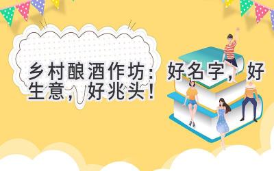  乡村酿酒作坊：好名字，好生意，好兆头！