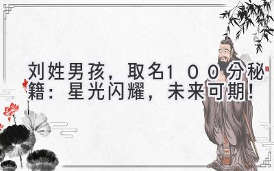   刘姓男孩，取名100分秘籍：星光闪耀，未来可期！ 