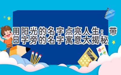 用阳光的名字点亮人生：带日字旁的名字寓意大揭秘