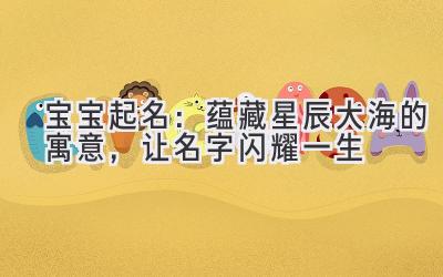 宝宝起名:蕴藏星辰大海的寓意,让名字闪耀一生