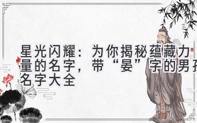 星光闪耀:为你揭秘蕴藏力量的名字,带“晏”字的男孩名字大全