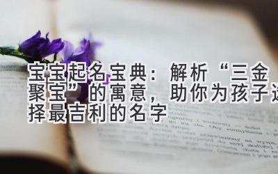 宝宝起名宝典:解析“三金聚宝”的寓意,助你为孩子选择最吉利的名字