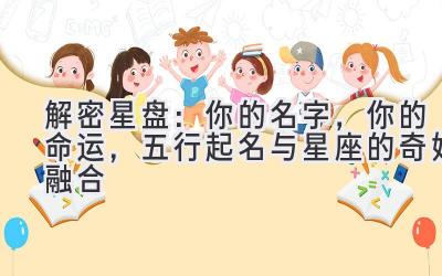   解密星盘：你的名字，你的命运，五行起名与星座的奇妙融合 