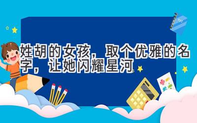  姓胡的女孩，取个优雅的名字，让她闪耀星河 
