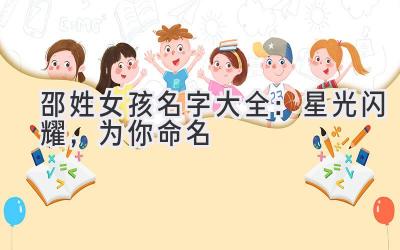  邵姓女孩名字大全：星光闪耀，为你命名 