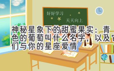   神秘星象下的甜蜜果实：青色的葡萄叫什么名字，以及它们与你的星座爱情 