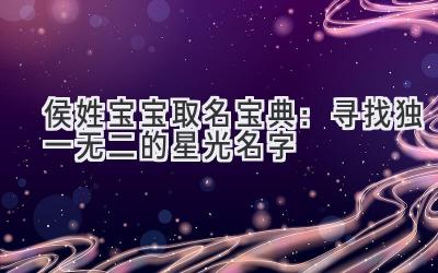  侯姓宝宝取名宝典：寻找独一无二的星光名字 