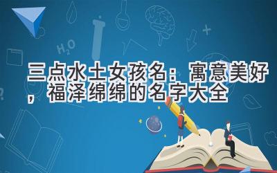   三点水土女孩名：寓意美好，福泽绵绵的名字大全 