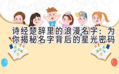  诗经楚辞里的浪漫名字：为你揭秘名字背后的星光密码 