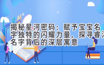  揭秘星河密码：赋予宝宝名字独特的闪耀力量，探寻睿洋名字背后的深层寓意 
