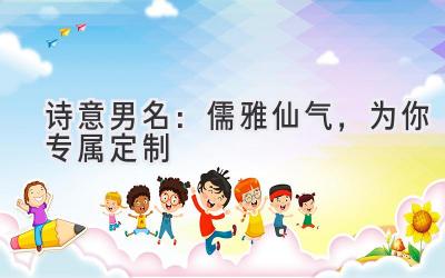  诗意男名：儒雅仙气，为你专属定制 
