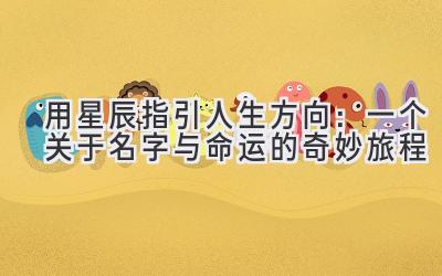 用星辰指引人生方向:一个关于名字与命运的奇妙旅程