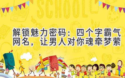 解锁魅力密码:四个字霸气网名,让男人对你魂牵梦萦