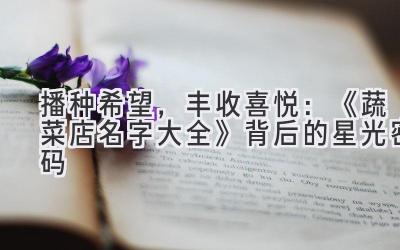 播种希望,丰收喜悦:《蔬菜店名字大全》背后的星光密码