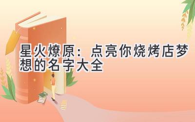星火燎原:点亮你烧烤店梦想的名字大全