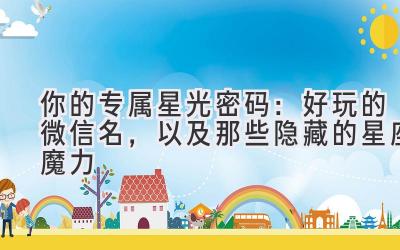  你的专属星光密码：好玩的微信名，以及那些隐藏的星座魔力 