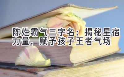 陈姓霸气三字名:揭秘星宿力量,赋予孩子王者气场