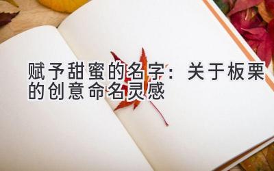 赋予甜蜜的名字:关于板栗的创意命名灵感