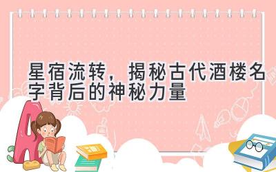 星宿流转，揭秘古代酒楼名字背后的神秘力量