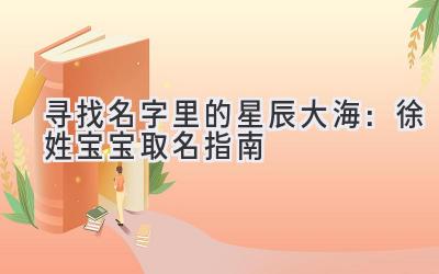  寻找名字里的星辰大海：徐姓宝宝取名指南 