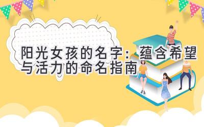   阳光女孩的名字：蕴含希望与活力的命名指南 