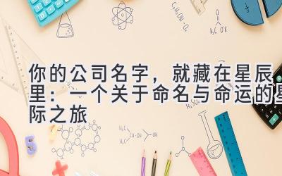  你的公司名字，就藏在星辰里：一个关于命名与命运的星际之旅 