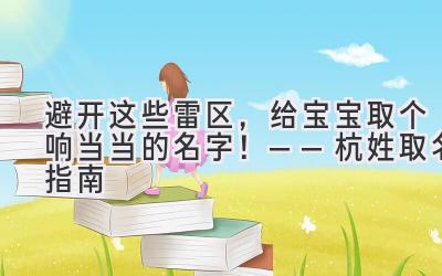 避开这些雷区,给宝宝取个响当当的名字!——杭姓取名指南
