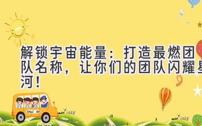 解锁宇宙能量:打造最燃团队名称,让你们的团队闪耀星河!