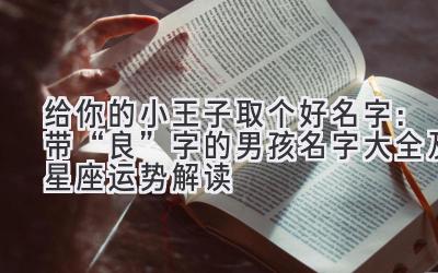 给你的小王子取个好名字:带“良”字的男孩名字大全及星座运势解读