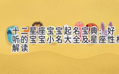 十二星座宝宝起名宝典:好听的宝宝小名大全及星座性格解读