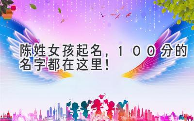 陈姓女孩起名,100分的名字都在这里!