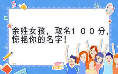  余姓女孩，取名100分，惊艳你的名字！ 