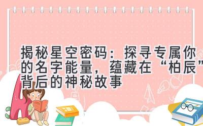   揭秘星空密码：探寻专属你的名字能量，蕴藏在“柏辰”背后的神秘故事 