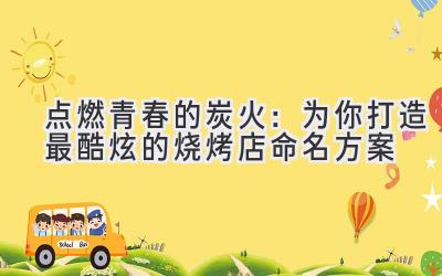   点燃青春的炭火：为你打造最酷炫的烧烤店命名方案 