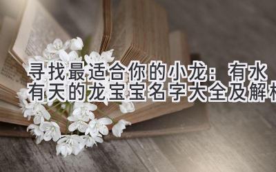 寻找最适合你的小龙：有水有天的龙宝宝名字大全及解析