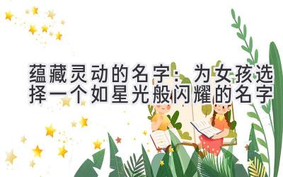  蕴藏灵动的名字：为女孩选择一个如星光般闪耀的名字 