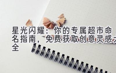 星光闪耀:你的专属超市命名指南,免费获取创意灵感大全