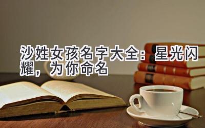 沙姓女孩名字大全：星光闪耀，为你命名