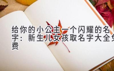 给你的小公主一个闪耀的名字:新生儿女孩取名字大全免费